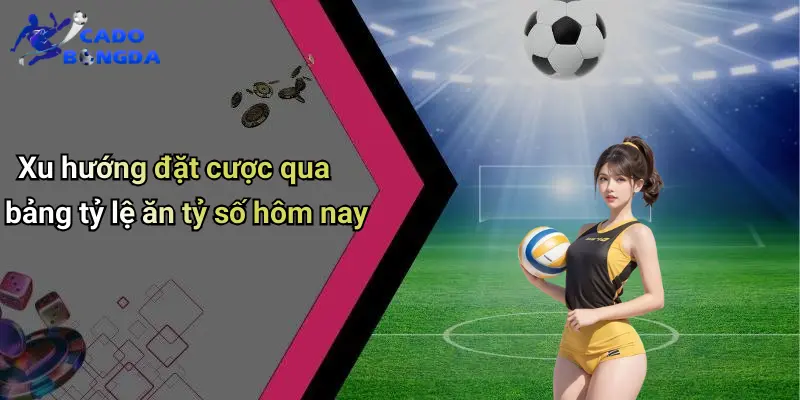 Bảng Tỷ Lệ Ăn Tỷ Số Hôm Nay