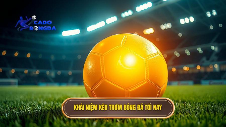 1. Khái niệm kèo thơm bóng đá tối nay
