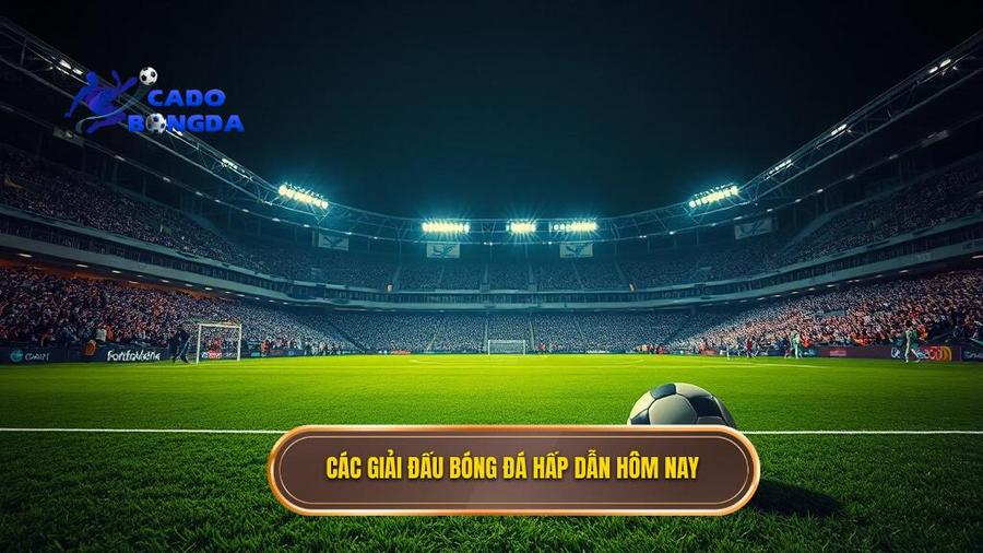 2. Các giải đấu bóng đá hấp dẫn hôm nay