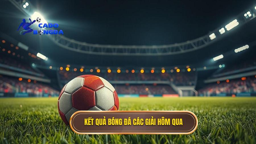 2. Kết quả bóng đá các giải hôm qua