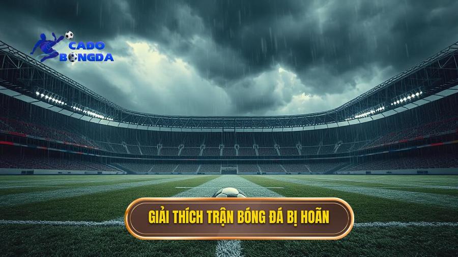 Hiểu rõ bản chất của việc trận đấu bóng đá bị hoãn