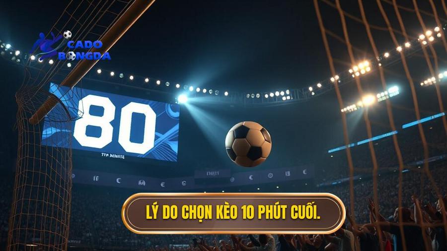 Lý do chọn kèo 10 phút cuối.