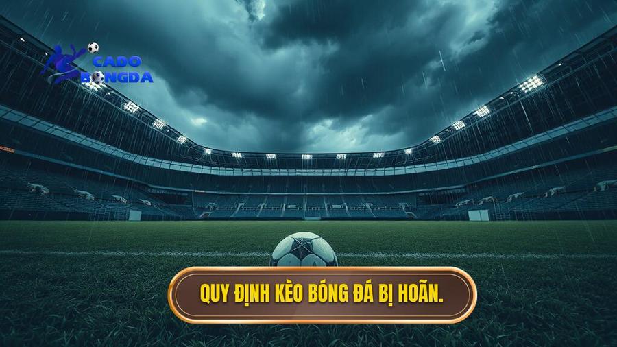 Quy định chung về kèo bóng đá bị hoãn bạn cần biết