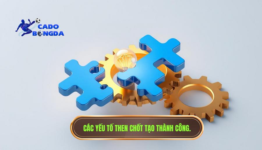 Các yếu tố then chốt tạo nên sự thành công