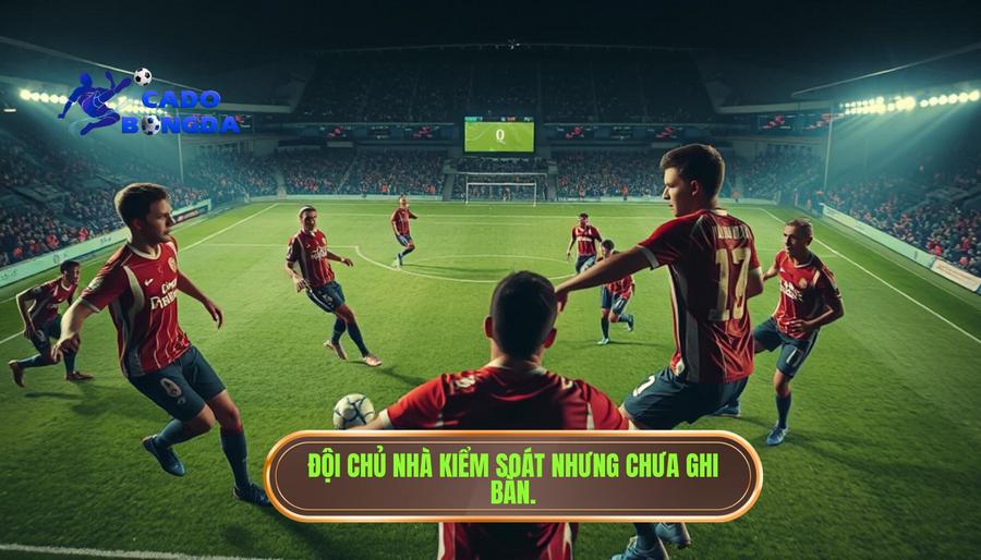 Phân tích sâu: Khi đội chủ nhà đang kiểm soát nhịp nhưng không có bàn thắng